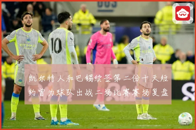 凯尔特人和巴锡续签第二份十天短约曾为球队出战二场比赛赛场复盘：最新赛事动态与深度分析