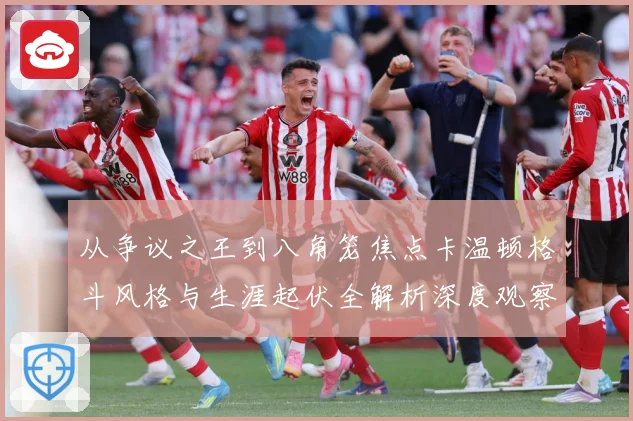 从争议之王到八角笼焦点卡温顿格斗风格与生涯起伏全解析深度观察解析：最新赛事动态与深度分析