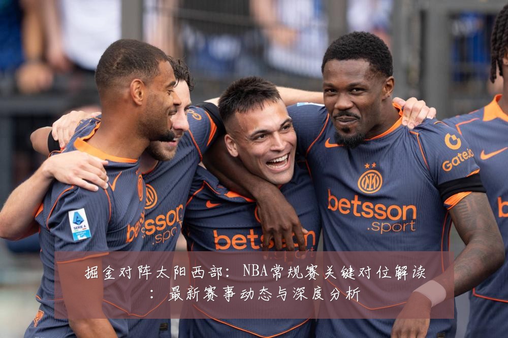 掘金对阵太阳西部：NBA常规赛关键对位解读：最新赛事动态与深度分析