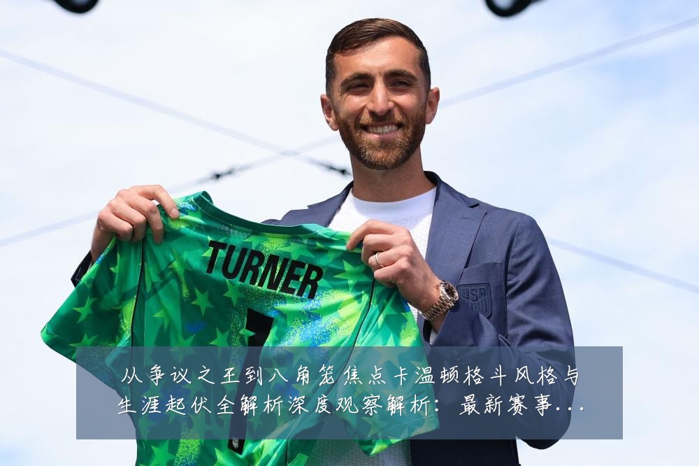从争议之王到八角笼焦点卡温顿格斗风格与生涯起伏全解析深度观察解析：最新赛事动态与深度分析