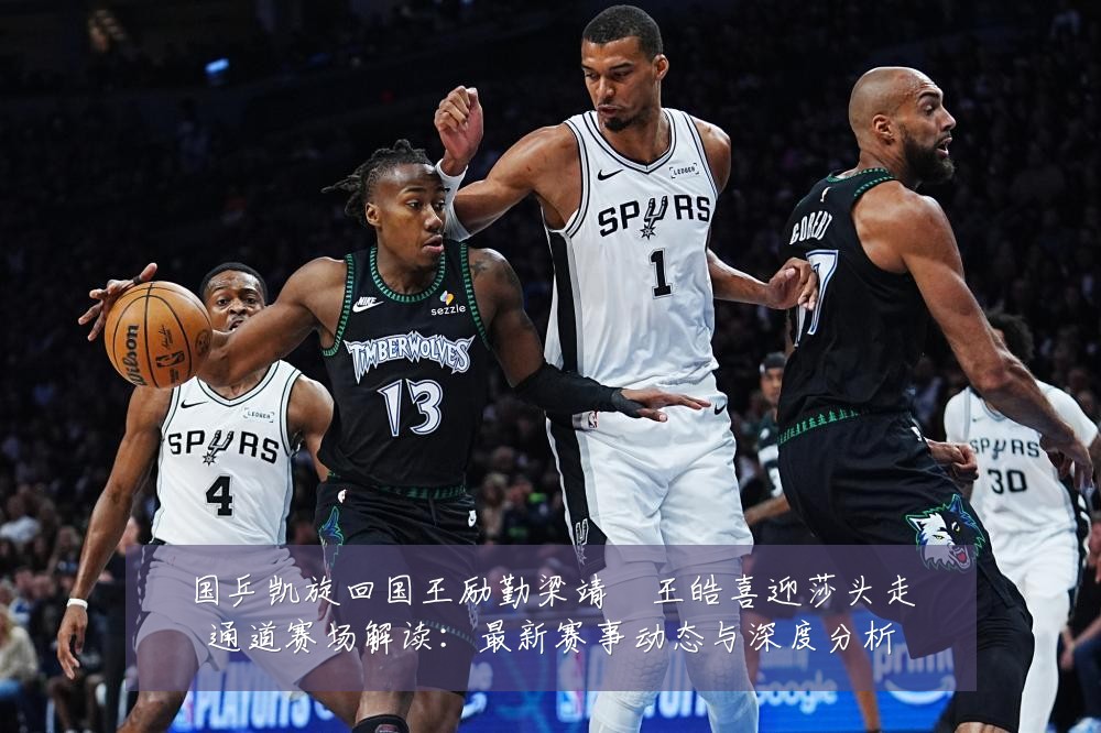 国乒凯旋回国王励勤梁靖崑王皓喜迎莎头走通道赛场解读：最新赛事动态与深度分析