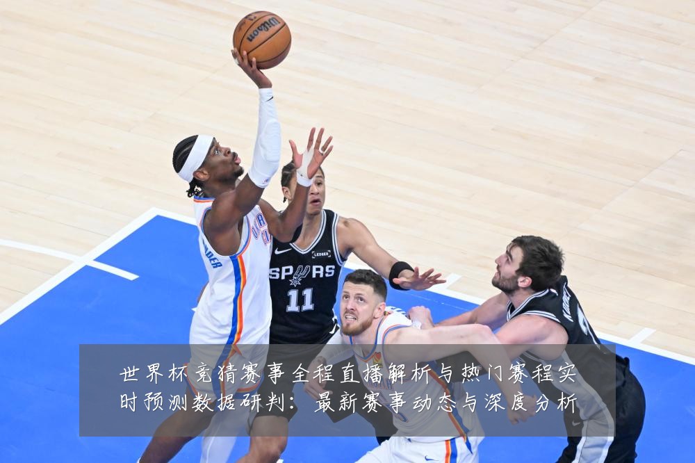 世界杯竞猜赛事全程直播解析与热门赛程实时预测数据研判：最新赛事动态与深度分析