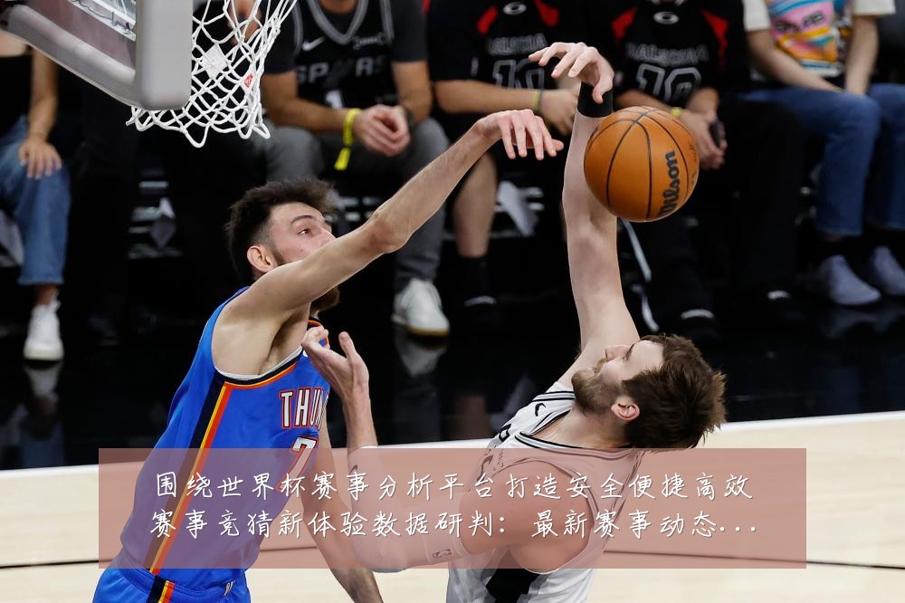 围绕世界杯赛事分析平台打造安全便捷高效赛事竞猜新体验数据研判：最新赛事动态与深度分析
