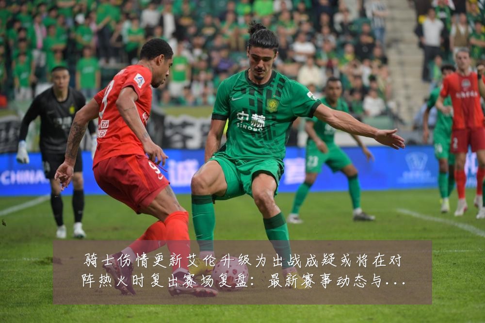 骑士伤情更新艾伦升级为出战成疑或将在对阵热火时复出赛场复盘：最新赛事动态与深度分析
